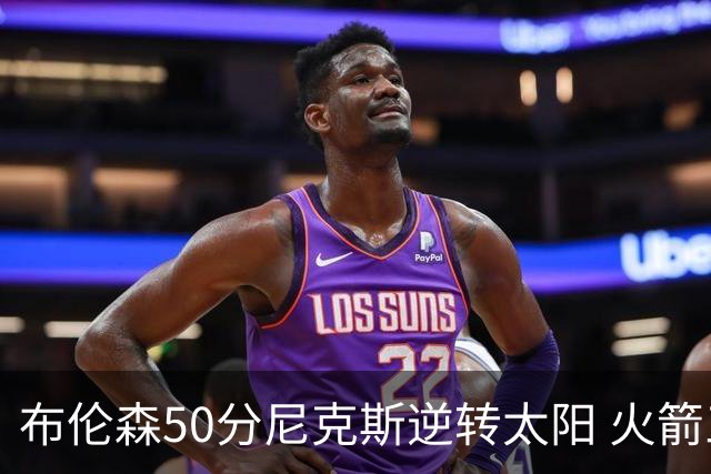 布伦森50分尼克斯逆转太阳 火箭三杀灰熊5连胜