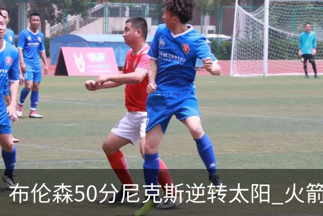 布伦森50分尼克斯逆转太阳 火箭三杀灰熊5连胜